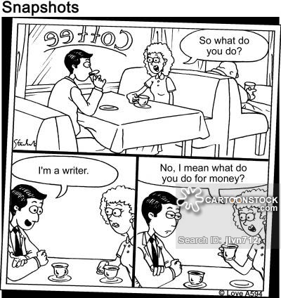 "So what do you do?" "I'm a writer." "No I mean what do you do for money?"